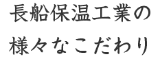 長船保温工業の様々なこだわり