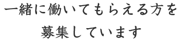 一緒に働いてもらえる方を募集しています